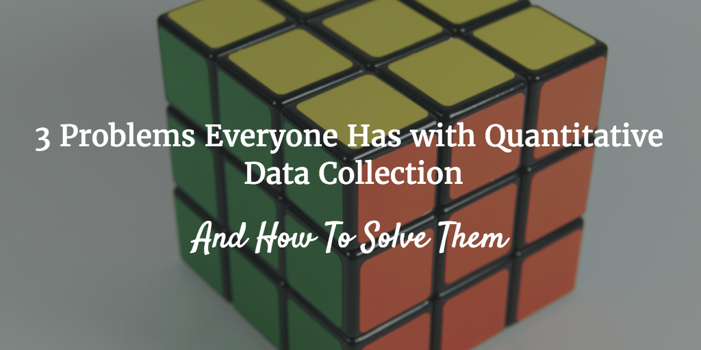 3 Problems Everyone Has with Quantitative Data Collection – How To Solve Them